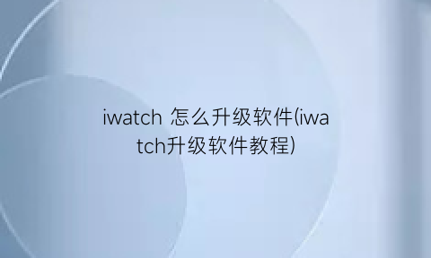 iwatch怎么升级软件(iwatch升级软件教程)